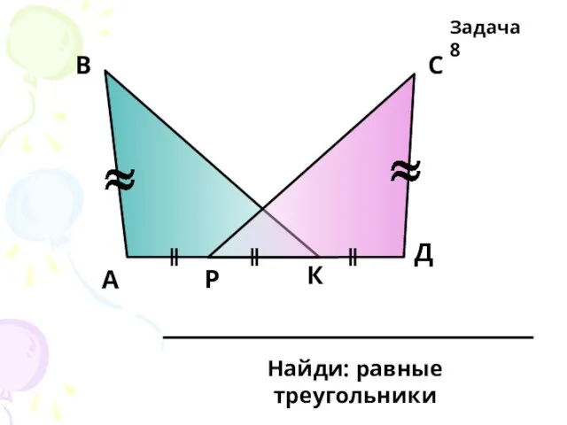 А В С Д Р К Найди: равные треугольники Задача 8