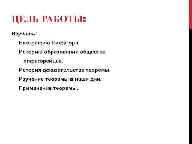 ЦЕЛЬ РАБОТЫ: Изучить: Биографию Пифагора. Историю образования общества пифагорейцев. История доказательства теоремы.