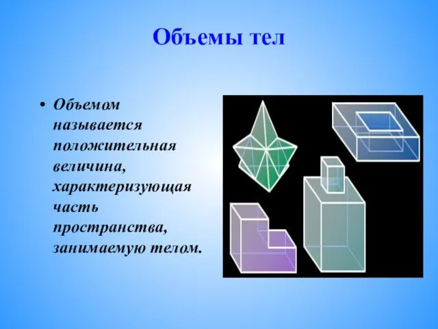 Объемом называется положительная величина, характеризующая часть пространства, занимаемую телом. Объемы тел