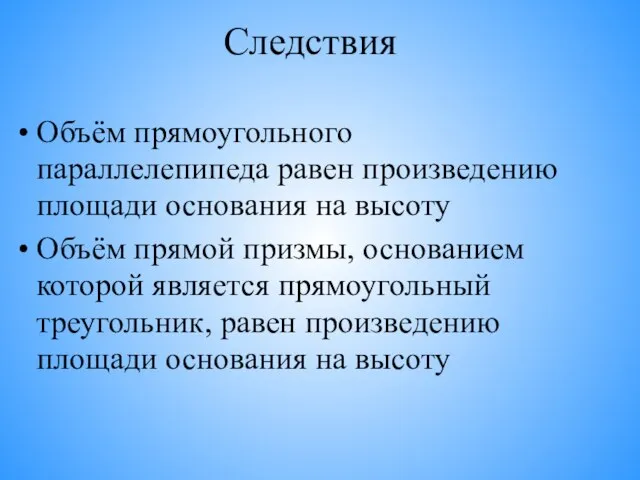 Следствия Объём прямоугольного параллелепипеда равен произведению площади основания на высоту Объём прямой