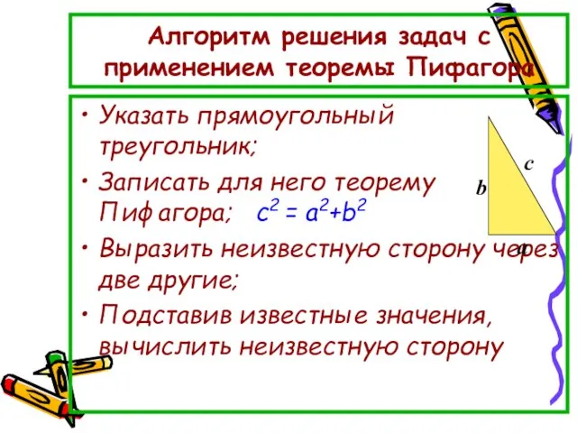 Алгоритм решения задач с применением теоремы Пифагора Указать прямоугольный треугольник; Записать для