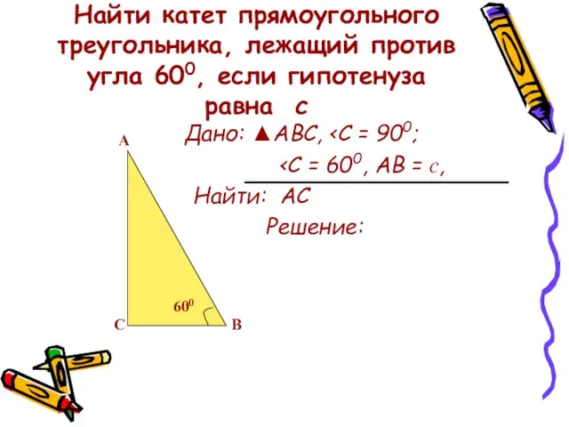 Найти катет прямоугольного треугольника, лежащий против угла 600, если гипотенуза равна с