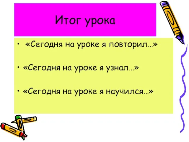 Итог урока «Сегодня на уроке я повторил…» «Сегодня на уроке я узнал…»