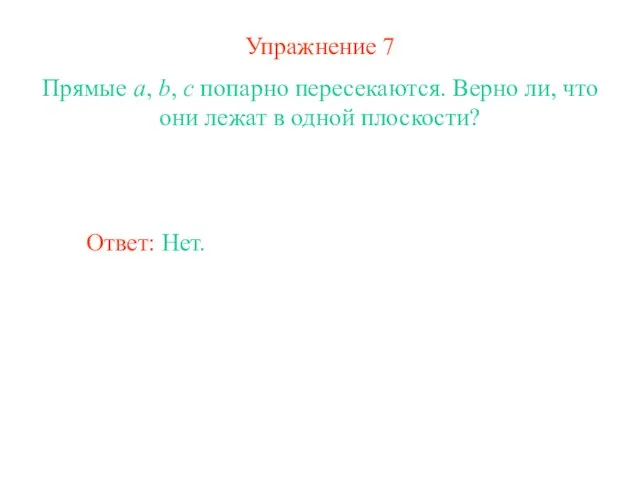 Упражнение 7 Прямые a, b, c попарно пересекаются. Верно ли, что они