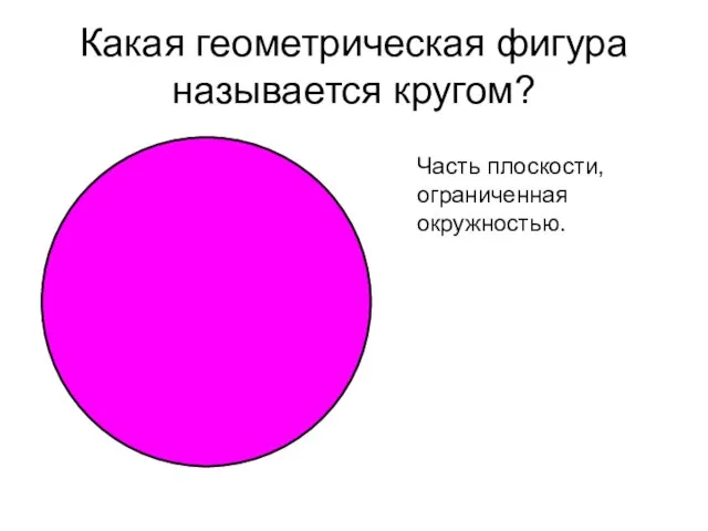 Какая геометрическая фигура называется кругом? Часть плоскости, ограниченная окружностью.