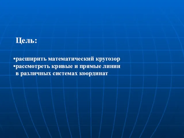 Цель: расширить математический кругозор рассмотреть кривые и прямые линии в различных системах координат