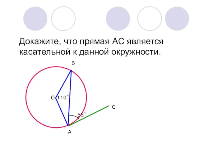 Докажите, что прямая АС является касательной к данной окружности. О А В С 55˚ 110˚