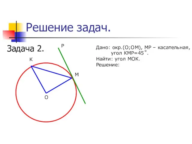 Решение задач. Задача 2. М К О Р Дано: окр.(О;ОМ), МР –