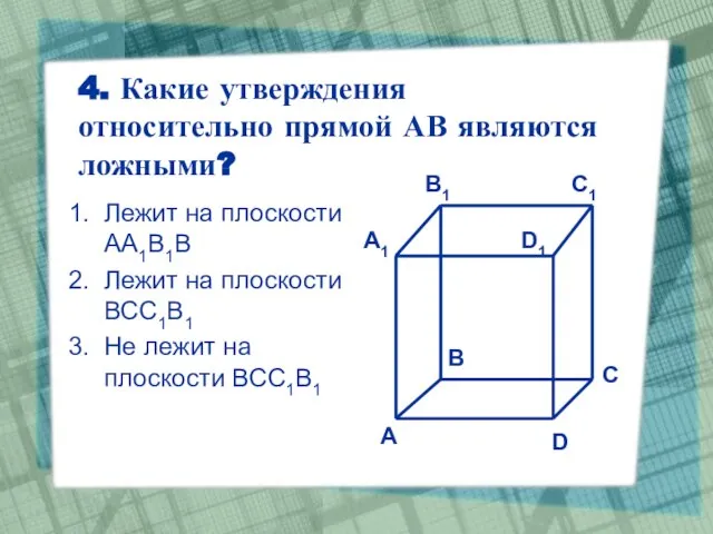 4. Какие утверждения относительно прямой АВ являются ложными? Лежит на плоскости АА1В1В