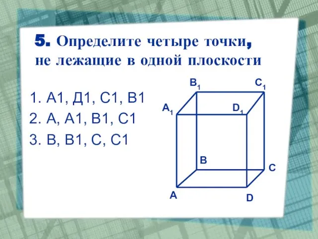 5. Определите четыре точки, не лежащие в одной плоскости А1, Д1, С1,