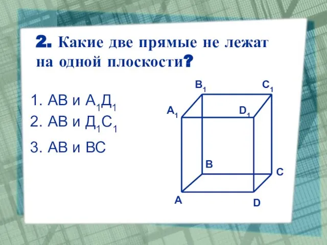 2. Какие две прямые не лежат на одной плоскости? АВ и А1Д1