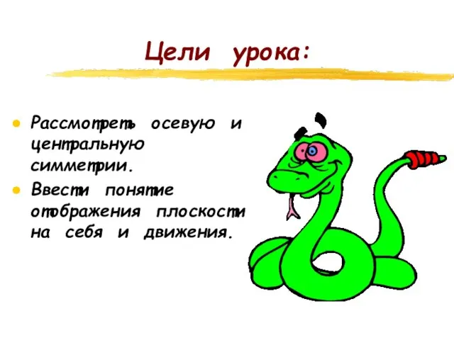 Цели урока: Рассмотреть осевую и центральную симметрии. Ввести понятие отображения плоскости на себя и движения.