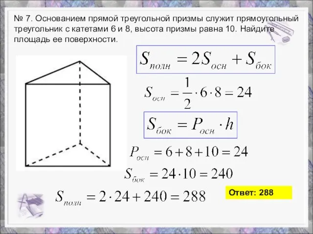 № 7. Основанием прямой треугольной призмы служит прямоугольный треугольник с катетами 6