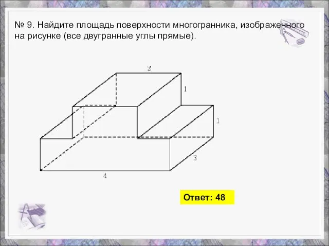 № 9. Найдите площадь поверхности многогранника, изображенного на рисунке (все двугранные углы прямые). Ответ: 48