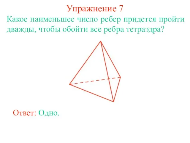 Упражнение 7 Какое наименьшее число ребер придется пройти дважды, чтобы обойти все ребра тетраэдра? Ответ: Одно.