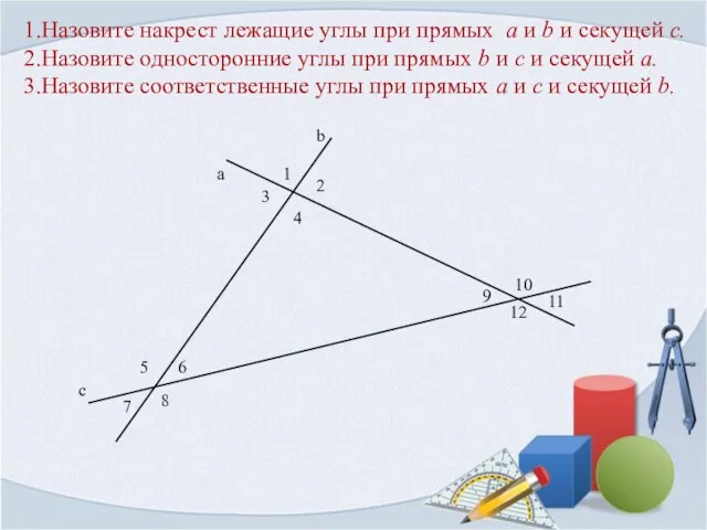 1.Назовите накрест лежащие углы при прямых a и b и секущей c.