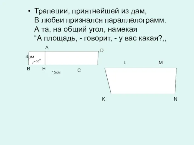 Трапеции, приятнейшей из дам, В любви признался параллелограмм. А та, на общий