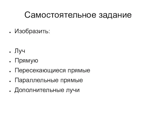 Самостоятельное задание Изобразить: Луч Прямую Пересекающиеся прямые Параллельные прямые Дополнительные лучи