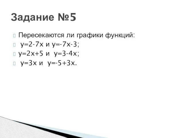 Пересекаются ли графики функций: y=2-7x и y=-7x-3; y=2x+5 и y=3-4x; y=3x и y=-5+3x. Задание №5