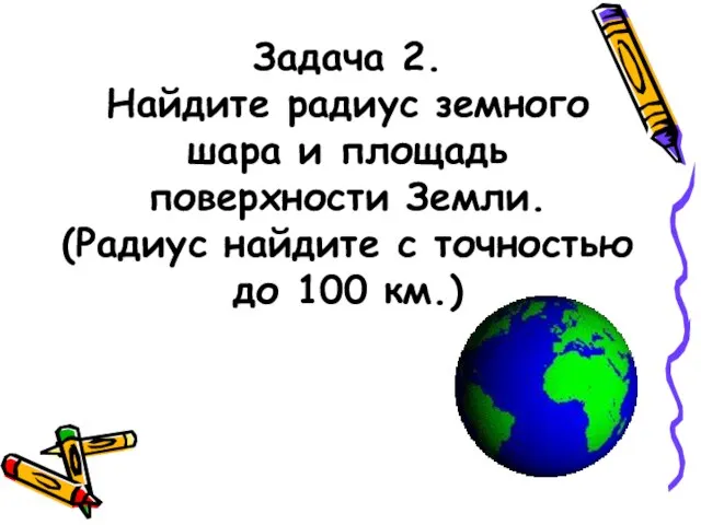 Задача 2. Найдите радиус земного шара и площадь поверхности Земли. (Радиус найдите