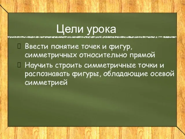 Цели урока Ввести понятие точек и фигур, симметричных относительно прямой Научить строить