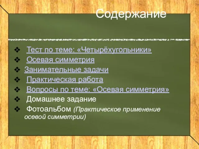 Содержание Тест по теме: «Четырёхугольники» Осевая симметрия Занимательные задачи Практическая работа Вопросы