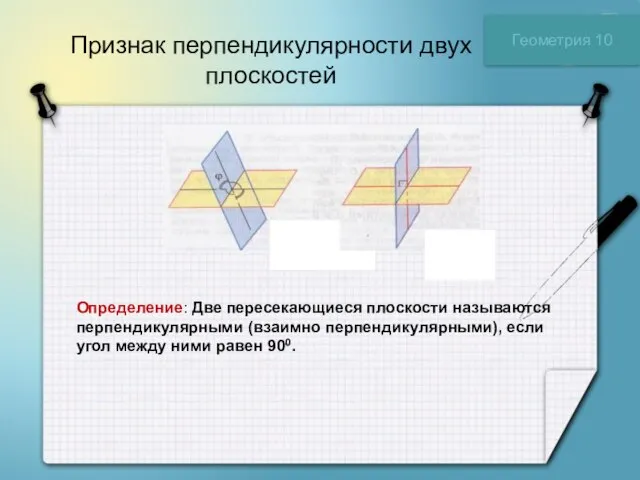 Признак перпендикулярности двух плоскостей Геометрия 10 Определение: Две пересекающиеся плоскости называются перпендикулярными