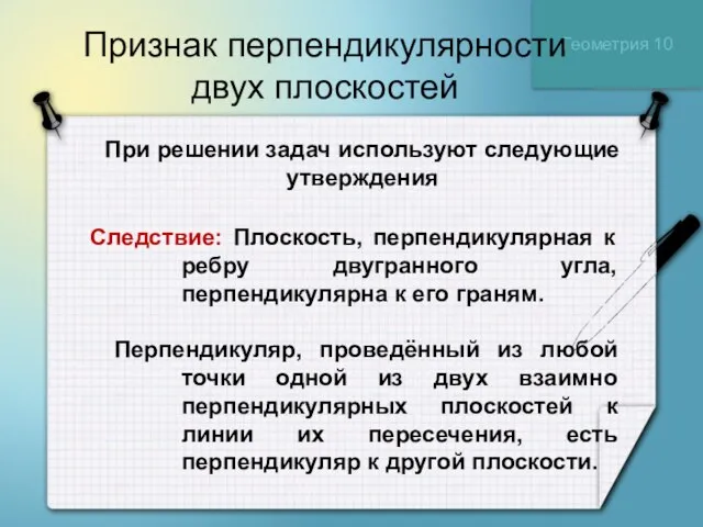 Геометрия 10 Признак перпендикулярности двух плоскостей Следствие: Плоскость, перпендикулярная к ребру двугранного