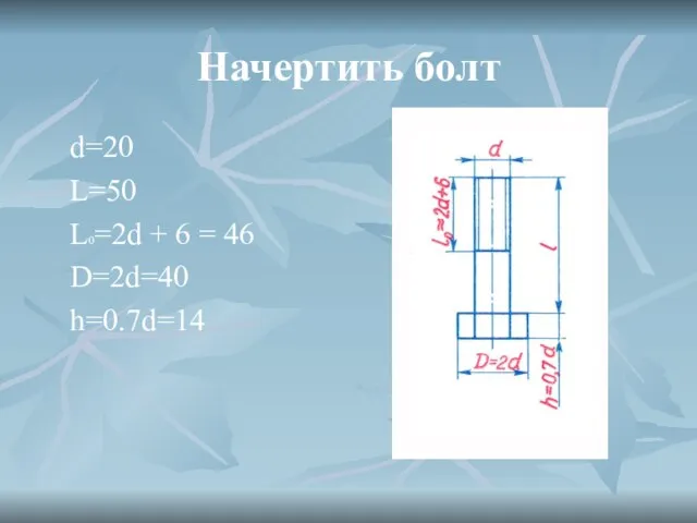 Начертить болт d=20 L=50 L0=2d + 6 = 46 D=2d=40 h=0.7d=14