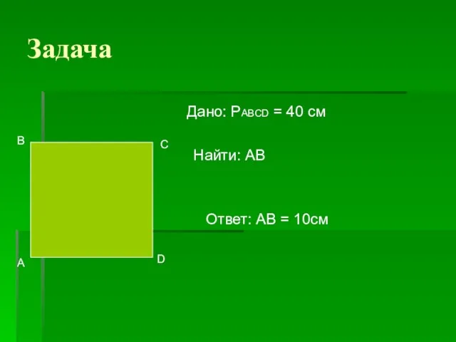 Дано: PABCD = 40 см Найти: АВ Ответ: AB = 10cм А В С D Задача