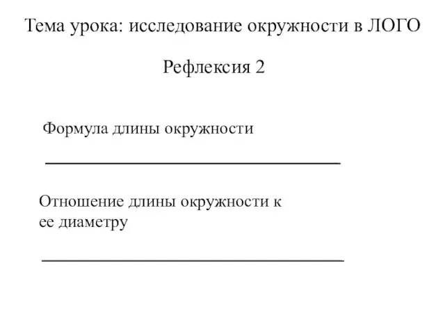 Тема урока: исследование окружности в ЛОГО Рефлексия 2 Формула длины окружности Отношение