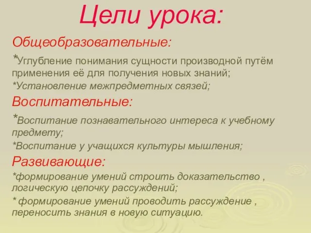 Цели урока: Общеобразовательные: *Углубление понимания сущности производной путём применения её для получения