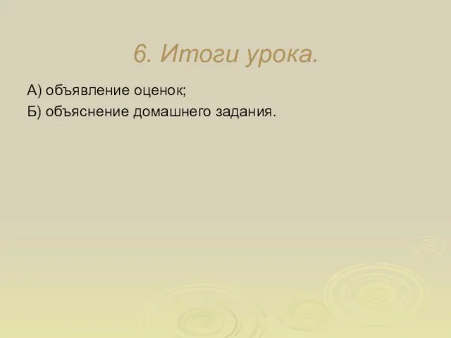 6. Итоги урока. А) объявление оценок; Б) объяснение домашнего задания.