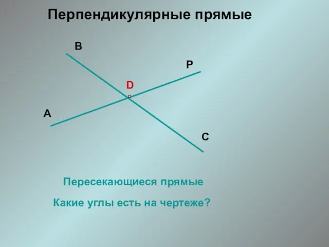 D Пересекающиеся прямые Какие углы есть на чертеже? Перпендикулярные прямые А В С Р