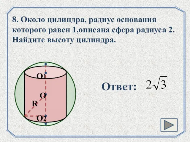 . 8. Около цилиндра, радиус основания которого равен 1,описана сфера радиуса 2. Найдите высоту цилиндра. Ответ: