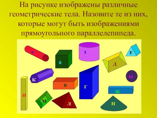 На рисунке изображены различные геометрические тела. Назовите те из них, которые могут быть изображениями прямоугольного параллелепипеда.