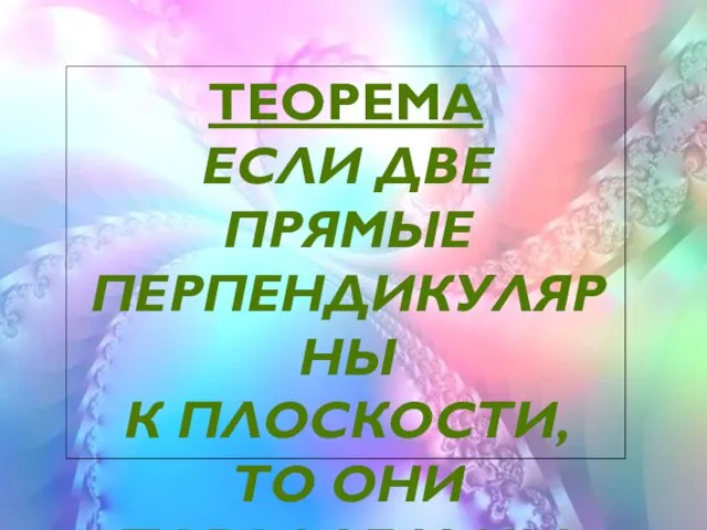 ТЕОРЕМА ЕСЛИ ДВЕ ПРЯМЫЕ ПЕРПЕНДИКУЛЯРНЫ К ПЛОСКОСТИ, ТО ОНИ ПАРАЛЛЕЛЬНЫ.