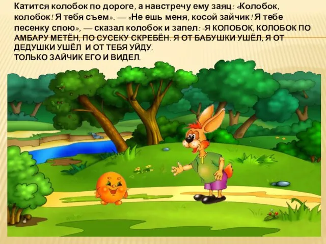 Катится колобок по дороге, а навстречу ему заяц: «Колобок, колобок! Я тебя