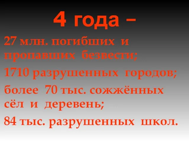 4 года – 27 млн. погибших и пропавших безвести; 1710 разрушенных городов;