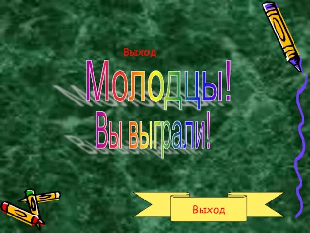 Выход Выход Молодцы! Вы выграли!