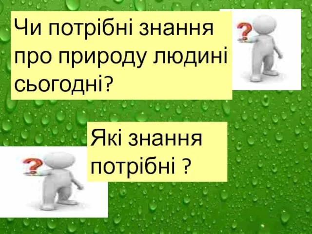 Чи потрібні знання про природу людині сьогодні? Які знання потрібні ?