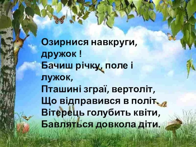 Озирнися навкруги, дружок ! Бачиш річку, поле і лужок, Пташині зграї, вертоліт,