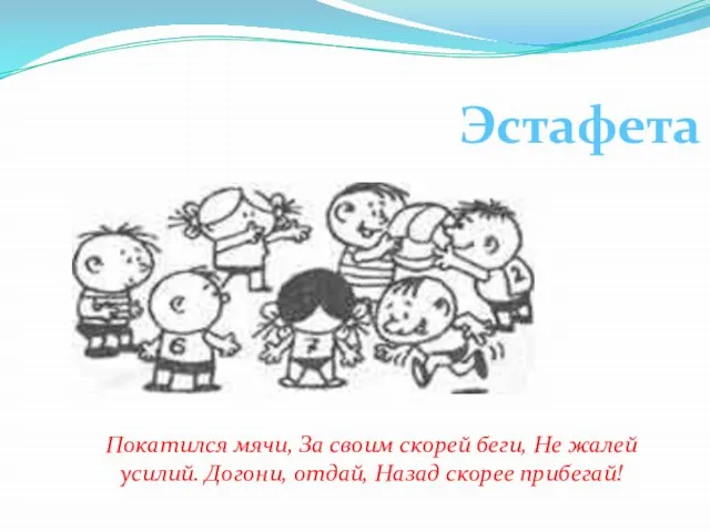 Эстафета Покатился мячи, За своим скорей беги, Не жалей усилий. Догони, отдай, Назад скорее прибегай!