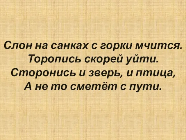 Слон на санках с горки мчится. Торопись скорей уйти. Сторонись и зверь,