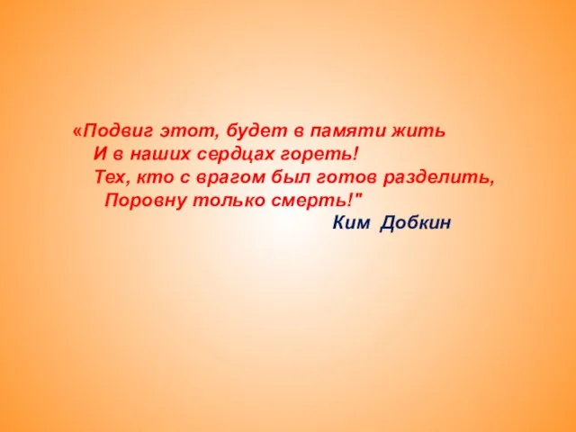 «Подвиг этот, будет в памяти жить И в наших сердцах гореть! Тех,