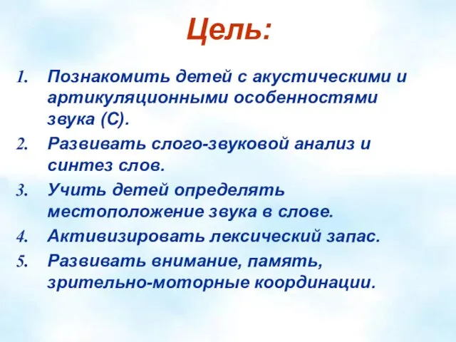 Цель: Познакомить детей с акустическими и артикуляционными особенностями звука (С). Развивать слого-звуковой