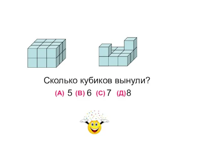 Сколько кубиков вынули? 5 6 7 8 (А) (В) (С) (Д)