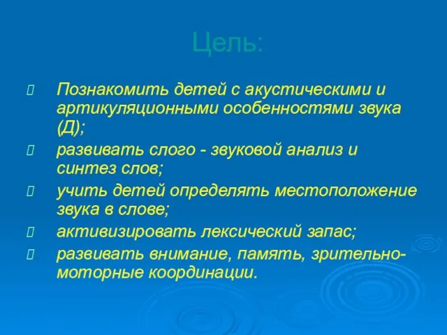 Цель: Познакомить детей с акустическими и артикуляционными особенностями звука (Д); развивать слого