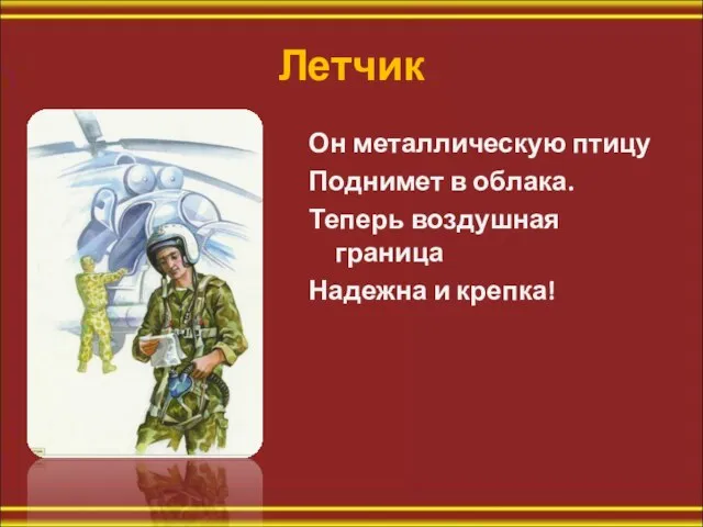 Летчик Он металлическую птицу Поднимет в облака. Теперь воздушная граница Надежна и крепка!