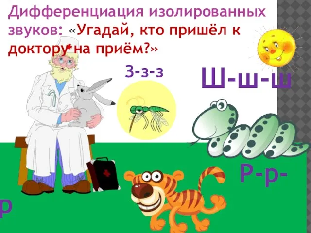 Р-р-р Дифференциация изолированных звуков: «Угадай, кто пришёл к доктору на приём?» Ш-ш-ш З-з-з